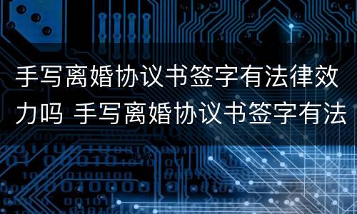 手写离婚协议书签字有法律效力吗 手写离婚协议书签字有法律效力吗安全吗