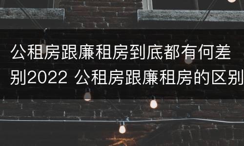 公租房跟廉租房到底都有何差别2022 公租房跟廉租房的区别在哪里