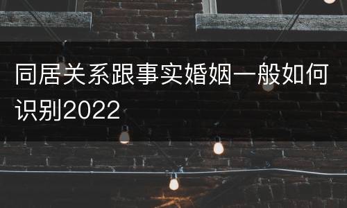 同居关系跟事实婚姻一般如何识别2022