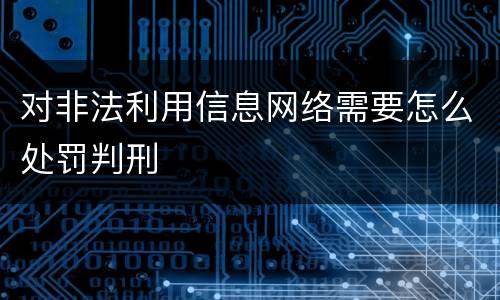 对非法利用信息网络需要怎么处罚判刑