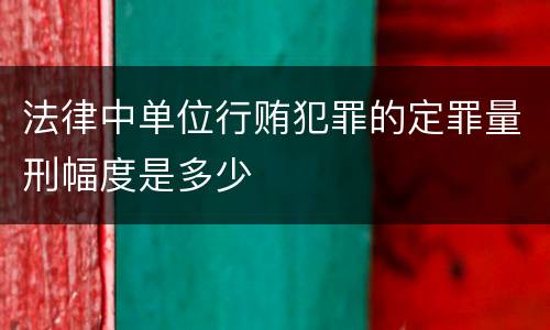 法律中单位行贿犯罪的定罪量刑幅度是多少