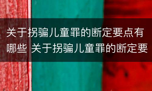 关于拐骗儿童罪的断定要点有哪些 关于拐骗儿童罪的断定要点有哪些