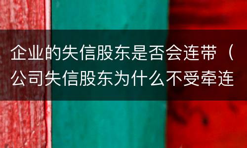 企业的失信股东是否会连带（公司失信股东为什么不受牵连呢）