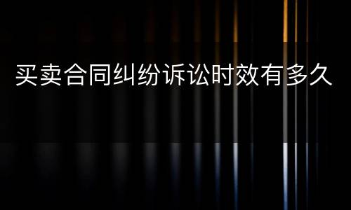 买卖合同纠纷诉讼时效有多久
