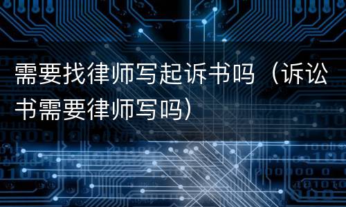 需要找律师写起诉书吗（诉讼书需要律师写吗）