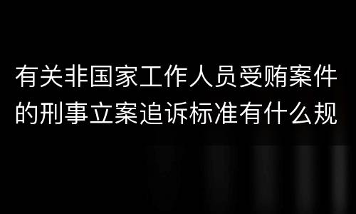 有关非国家工作人员受贿案件的刑事立案追诉标准有什么规定