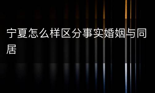 宁夏怎么样区分事实婚姻与同居