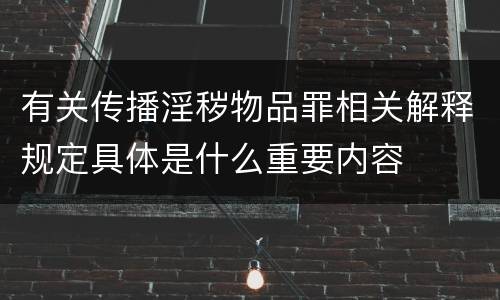 有关传播淫秽物品罪相关解释规定具体是什么重要内容