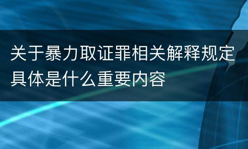 关于暴力取证罪相关解释规定具体是什么重要内容