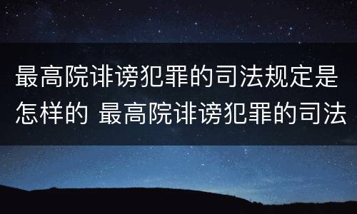 最高院诽谤犯罪的司法规定是怎样的 最高院诽谤犯罪的司法规定是怎样的处罚