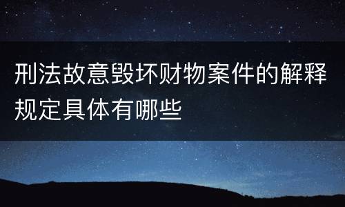 刑法故意毁坏财物案件的解释规定具体有哪些