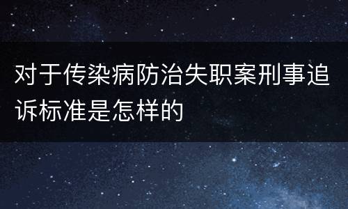 对于传染病防治失职案刑事追诉标准是怎样的