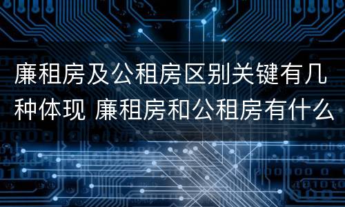 廉租房及公租房区别关键有几种体现 廉租房和公租房有什么不同