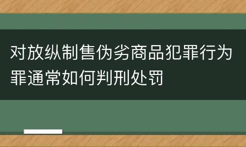 对放纵制售伪劣商品犯罪行为罪通常如何判刑处罚