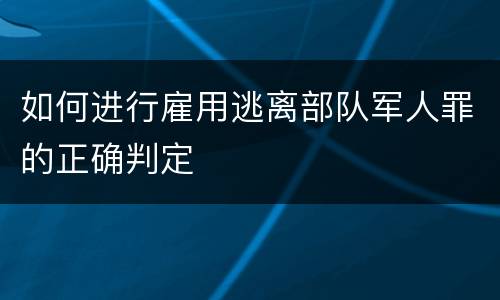 如何进行雇用逃离部队军人罪的正确判定