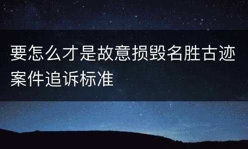 要怎么才是故意损毁名胜古迹案件追诉标准