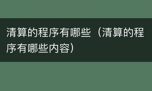 清算的程序有哪些（清算的程序有哪些内容）