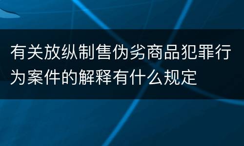 有关放纵制售伪劣商品犯罪行为案件的解释有什么规定