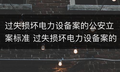 过失损坏电力设备案的公安立案标准 过失损坏电力设备案的公安立案标准是什么