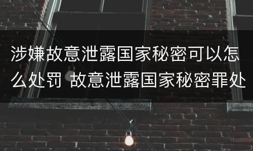 涉嫌故意泄露国家秘密可以怎么处罚 故意泄露国家秘密罪处罚