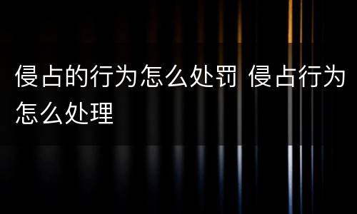 侵占的行为怎么处罚 侵占行为怎么处理