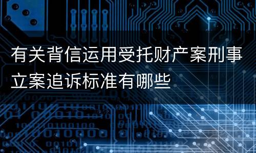 有关背信运用受托财产案刑事立案追诉标准有哪些