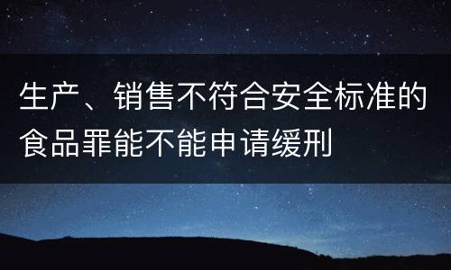生产、销售不符合安全标准的食品罪能不能申请缓刑