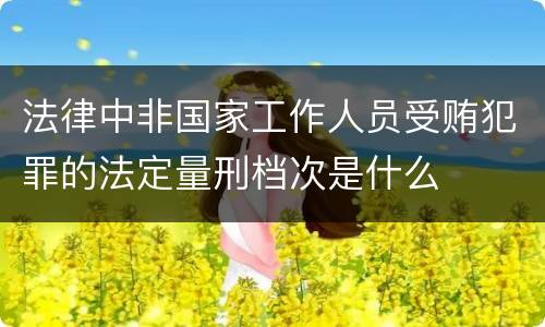 法律中非国家工作人员受贿犯罪的法定量刑档次是什么