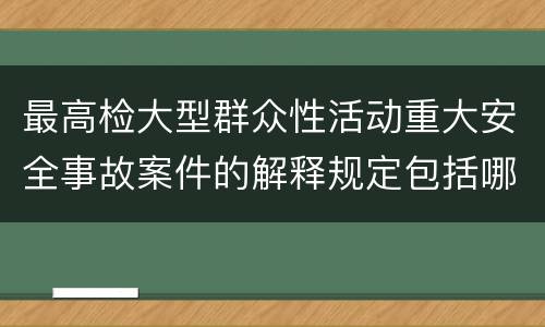 最高检大型群众性活动重大安全事故案件的解释规定包括哪些