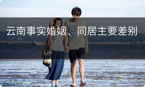 云南事实婚姻、同居主要差别