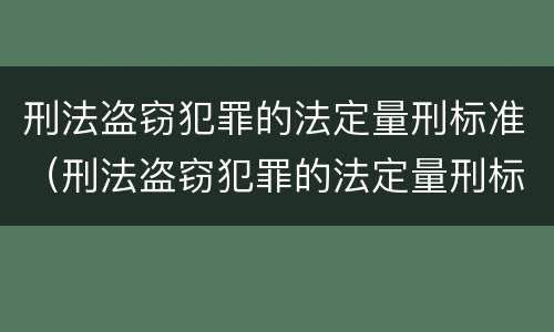 刑法盗窃犯罪的法定量刑标准（刑法盗窃犯罪的法定量刑标准是多少）