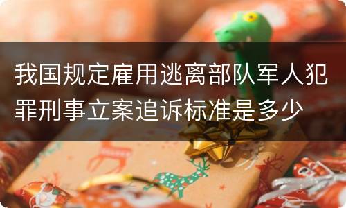 我国规定雇用逃离部队军人犯罪刑事立案追诉标准是多少