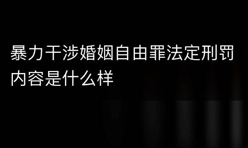 暴力干涉婚姻自由罪法定刑罚内容是什么样