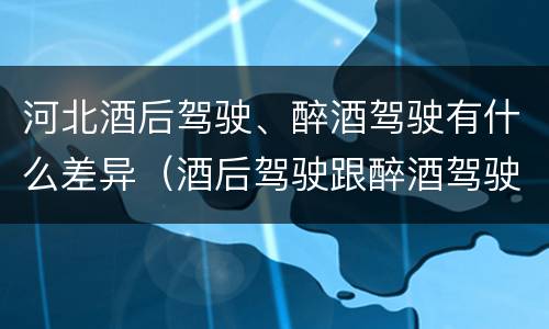 河北酒后驾驶、醉酒驾驶有什么差异（酒后驾驶跟醉酒驾驶的区别）
