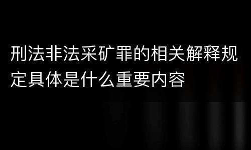 刑法非法采矿罪的相关解释规定具体是什么重要内容
