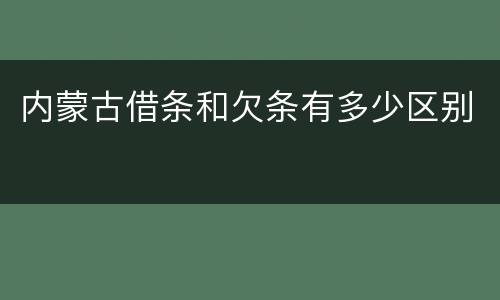 内蒙古借条和欠条有多少区别