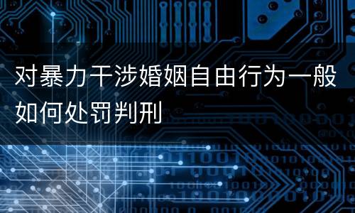 对暴力干涉婚姻自由行为一般如何处罚判刑