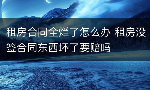 租房合同全烂了怎么办 租房没签合同东西坏了要赔吗