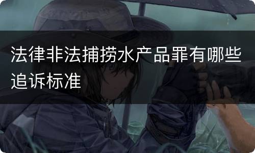 法律非法捕捞水产品罪有哪些追诉标准