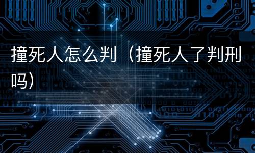 撞死人怎么判（撞死人了判刑吗）