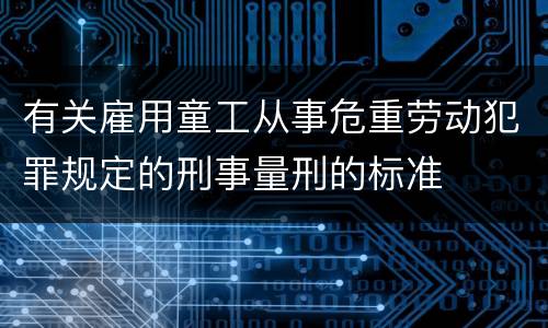 有关雇用童工从事危重劳动犯罪规定的刑事量刑的标准