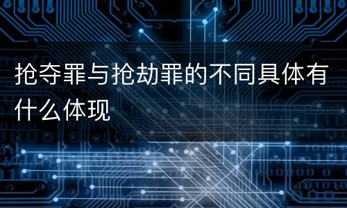 抢夺罪与抢劫罪的不同具体有什么体现