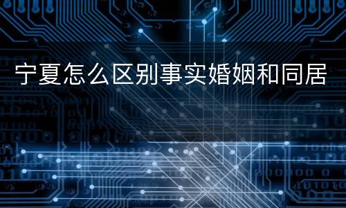 宁夏怎么区别事实婚姻和同居