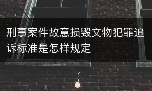 刑事案件故意损毁文物犯罪追诉标准是怎样规定
