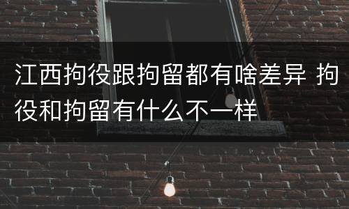 江西拘役跟拘留都有啥差异 拘役和拘留有什么不一样