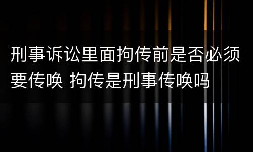 刑事诉讼里面拘传前是否必须要传唤 拘传是刑事传唤吗