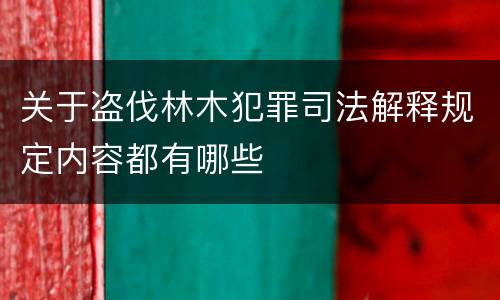 关于盗伐林木犯罪司法解释规定内容都有哪些