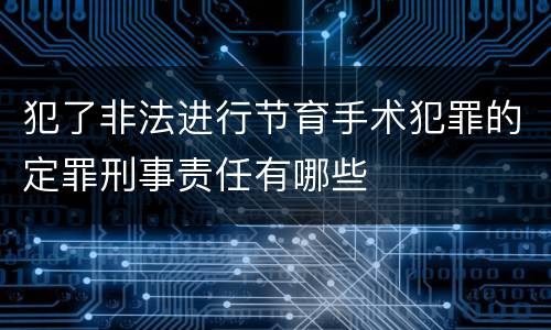 犯了非法进行节育手术犯罪的定罪刑事责任有哪些