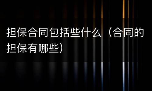 担保合同包括些什么（合同的担保有哪些）