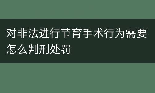对非法进行节育手术行为需要怎么判刑处罚